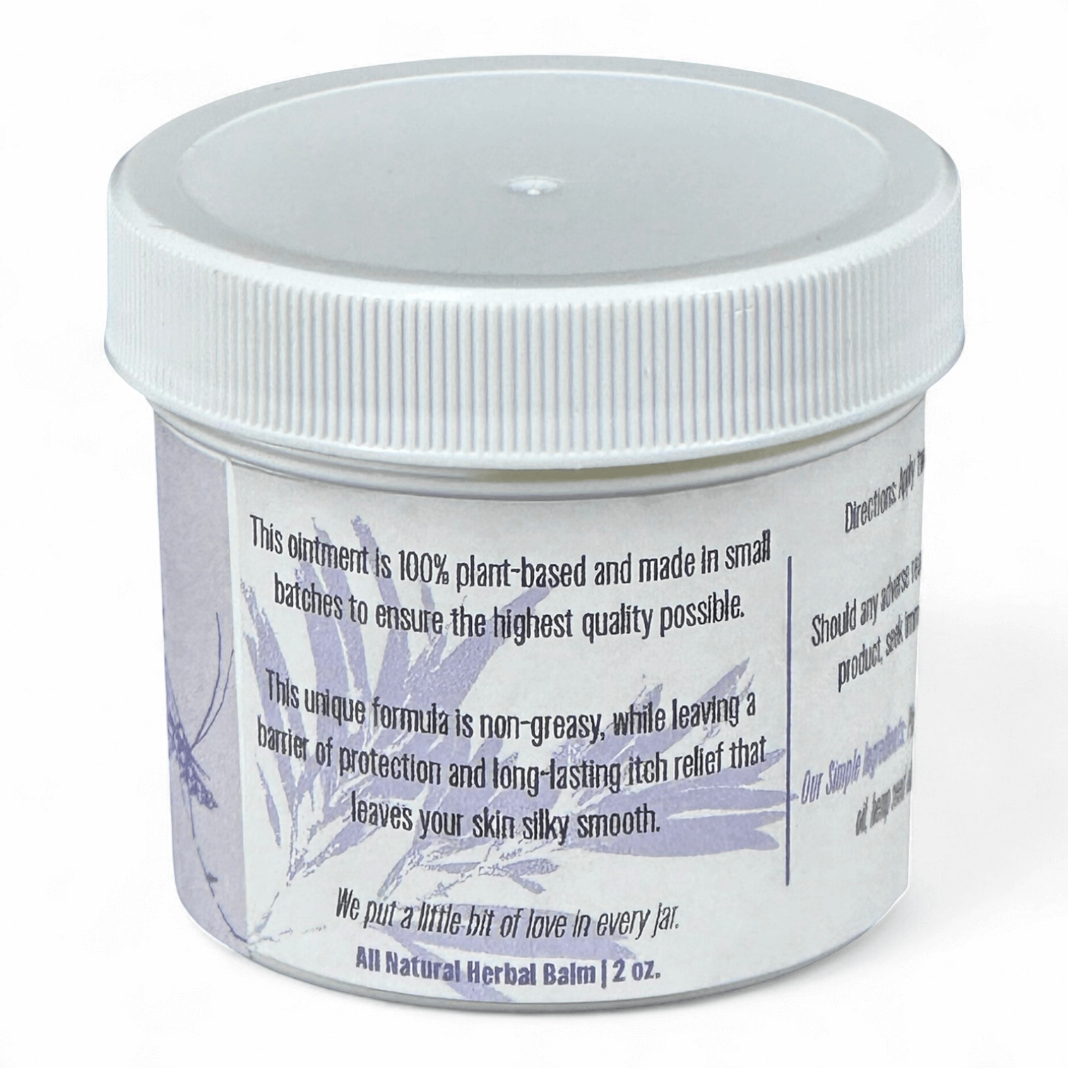 Label on jar of herbal balm stating: "This ointment is 100% plant-based and made in small batches to ensure the highest quality possible.

This unique formula is non-greasy, while leaving a barrier of protection and long-lasting itch relief that leaves your skin soothed and moisturized.

We put a little bit of love in every jar.
All Natural Herbal Balm | 2 oz."